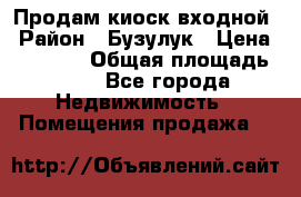 Продам киоск входной › Район ­ Бузулук › Цена ­ 60 000 › Общая площадь ­ 10 - Все города Недвижимость » Помещения продажа   